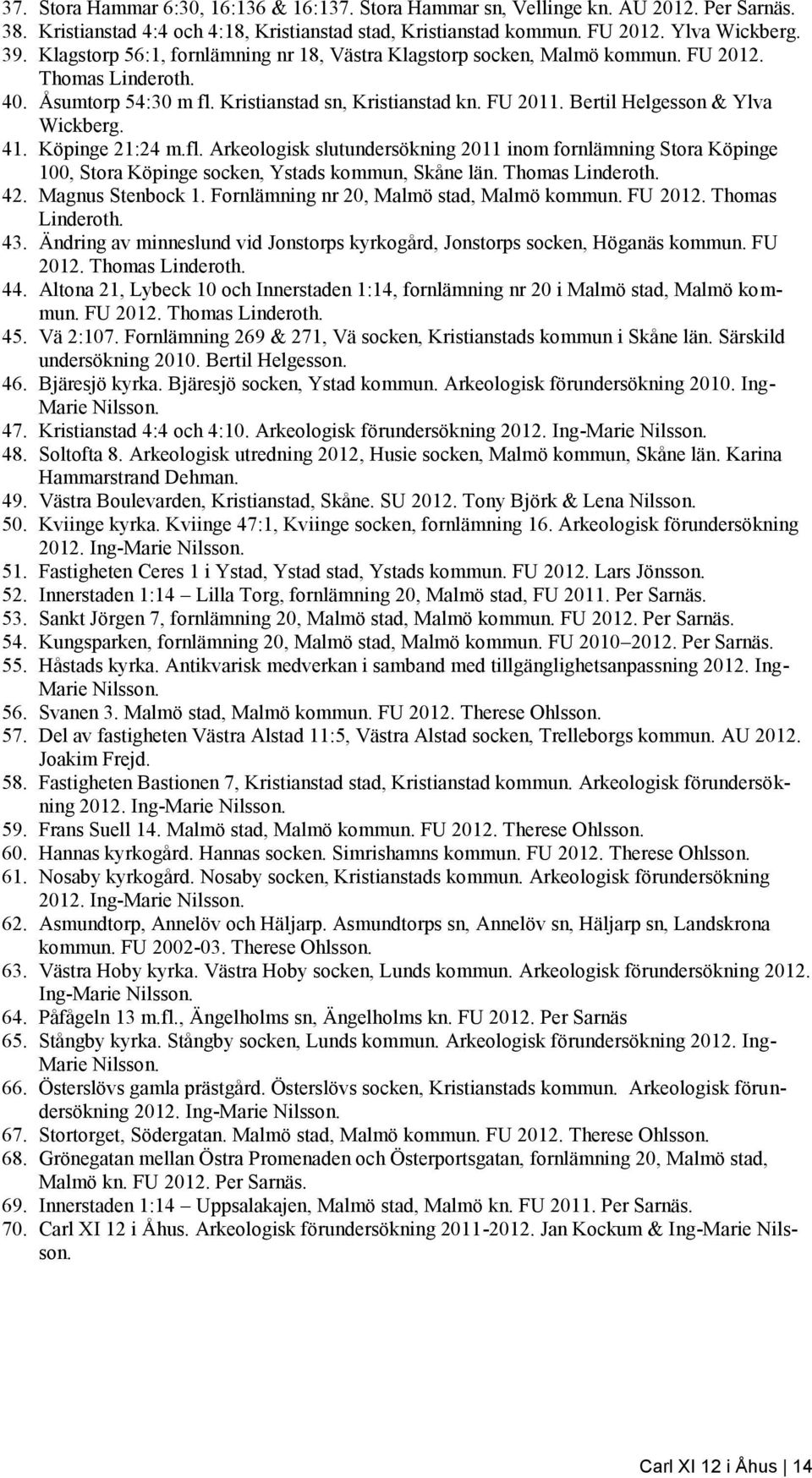 Bertil Helgesson & Ylva Wickberg. 41. Köpinge 21:24 m.fl. Arkeologisk slutundersökning 2011 inom fornlämning Stora Köpinge 100, Stora Köpinge socken, Ystads kommun, Skåne län. Thomas Linderoth. 42.