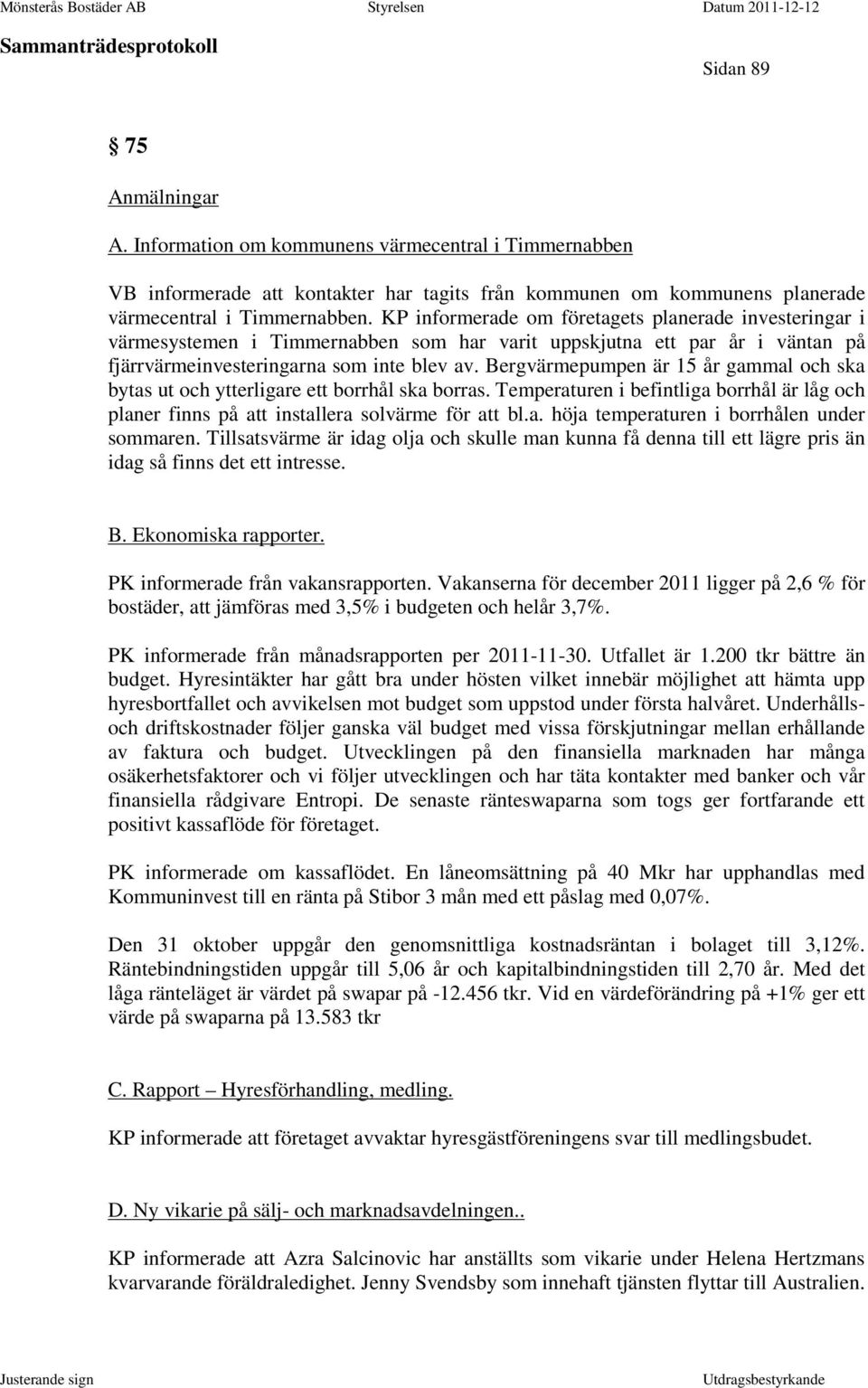 Bergvärmepumpen är 15 år gammal och ska bytas ut och ytterligare ett borrhål ska borras. Temperaturen i befintliga borrhål är låg och planer finns på att installera solvärme för att bl.a. höja temperaturen i borrhålen under sommaren.