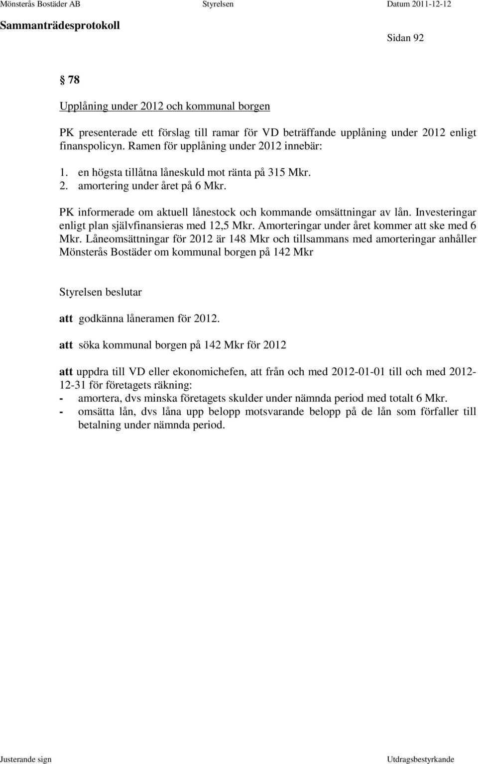 Investeringar enligt plan självfinansieras med 12,5 Mkr. Amorteringar under året kommer att ske med 6 Mkr.