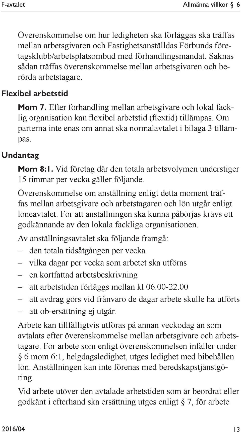 Efter förhandling mellan arbetsgivare och lokal facklig organisation kan flexibel arbetstid (flextid) tillämpas. Om parterna inte enas om annat ska normalavtalet i bilaga 3 tillämpas.