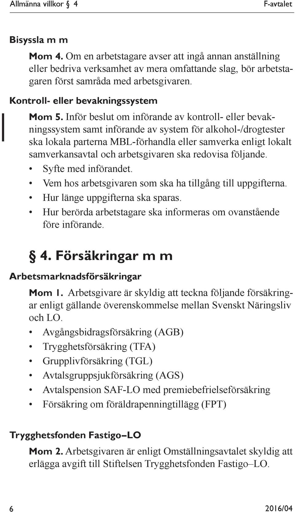 Inför beslut om införande av kontroll- eller bevakningssystem samt införande av system för alkohol-/drogtester ska lokala parterna MBL-förhandla eller samverka enligt lokalt samverkansavtal och