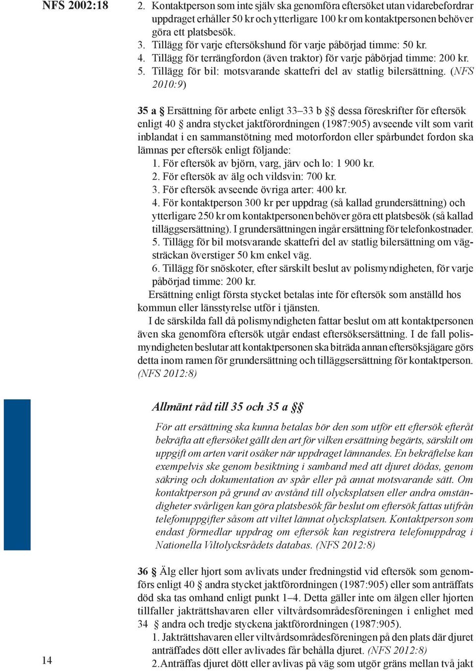 (NFS 2010:9) 35 a Ersättning för arbete enligt 33 33 b dessa föreskrifter för eftersök enligt 40 andra stycket jaktförordningen (1987:905) avseende vilt som varit inblandat i en sammanstötning med