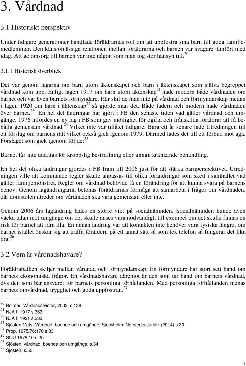 1 Historisk överblick Det var genom lagarna om barn utom äktenskapet och barn i äktenskapet som själva begreppet vårdnad kom upp.