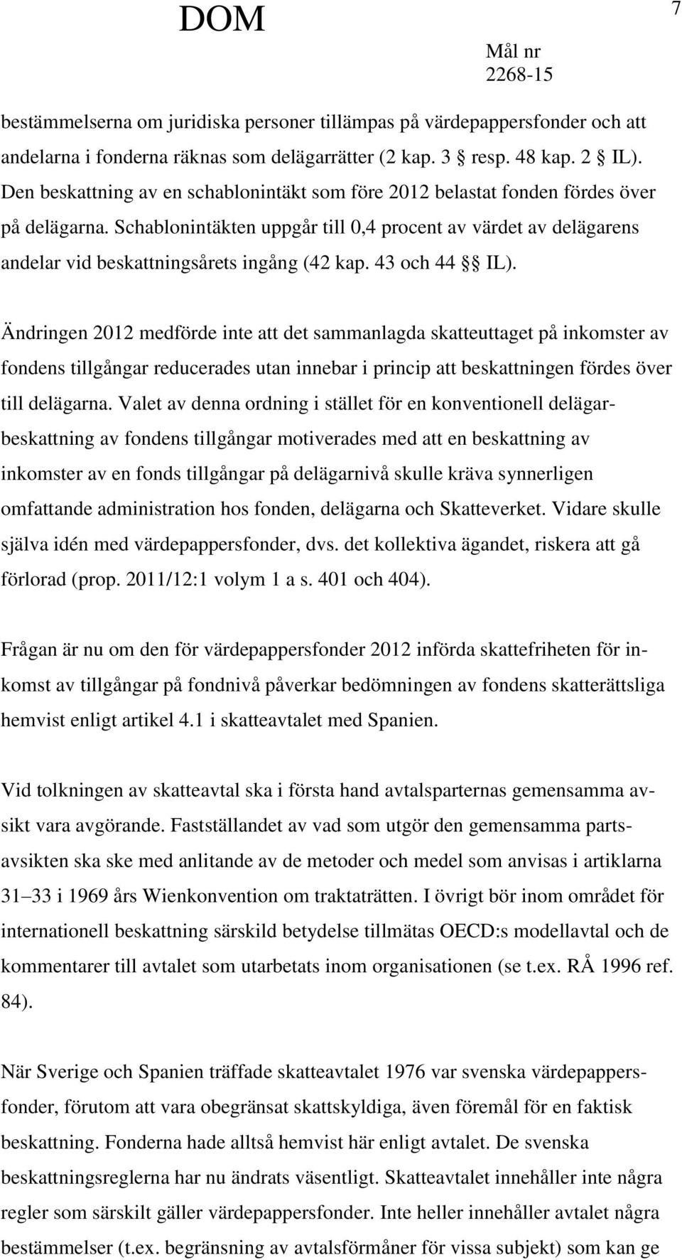 Schablonintäkten uppgår till 0,4 procent av värdet av delägarens andelar vid beskattningsårets ingång (42 kap. 43 och 44 IL).