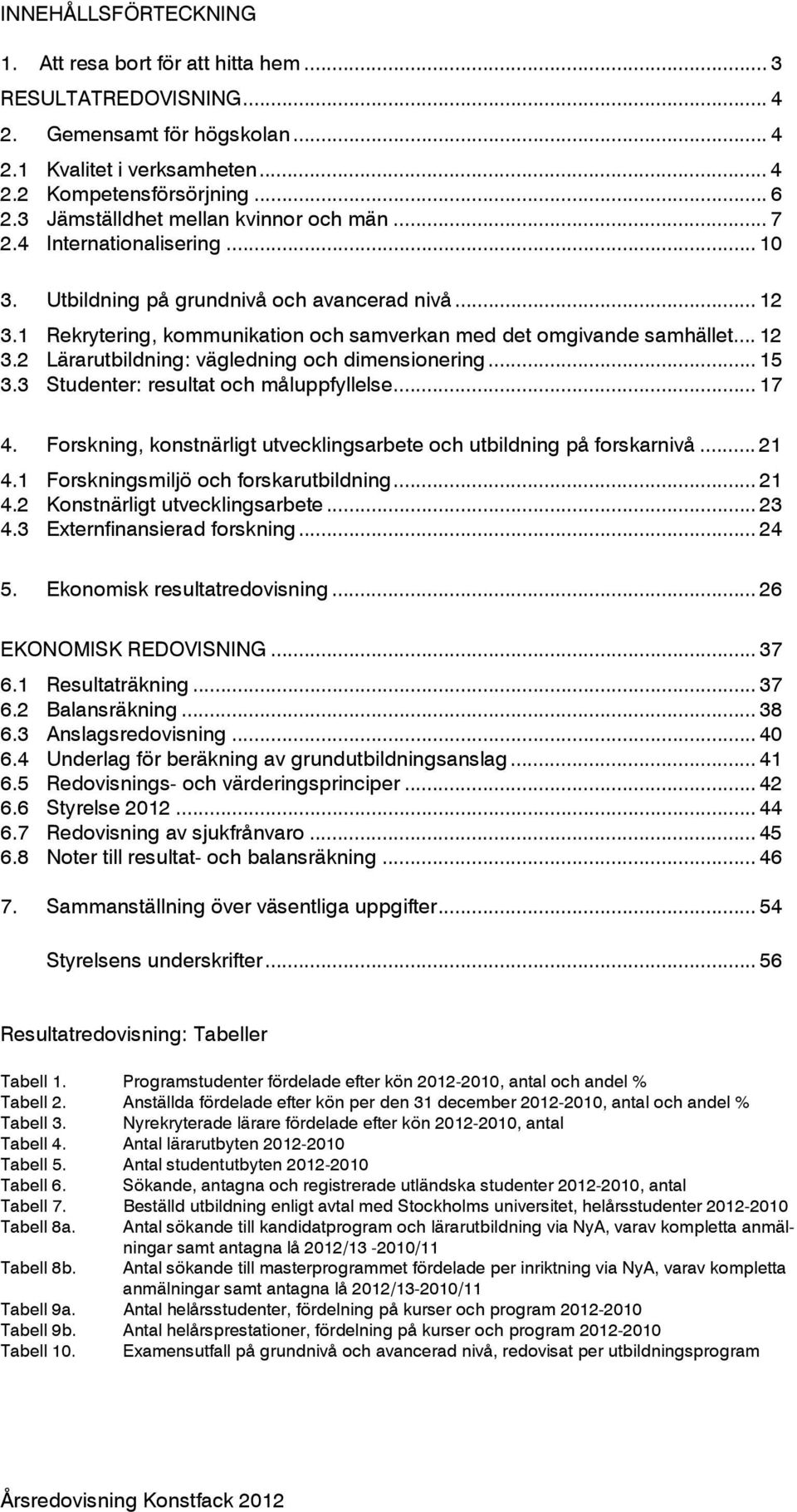 .. 12 3.2 Lärarutbildning: vägledning och dimensionering... 15 3.3 Studenter: resultat och måluppfyllelse... 17 4. Forskning, konstnärligt utvecklingsarbete och utbildning på forskarnivå... 21 4.