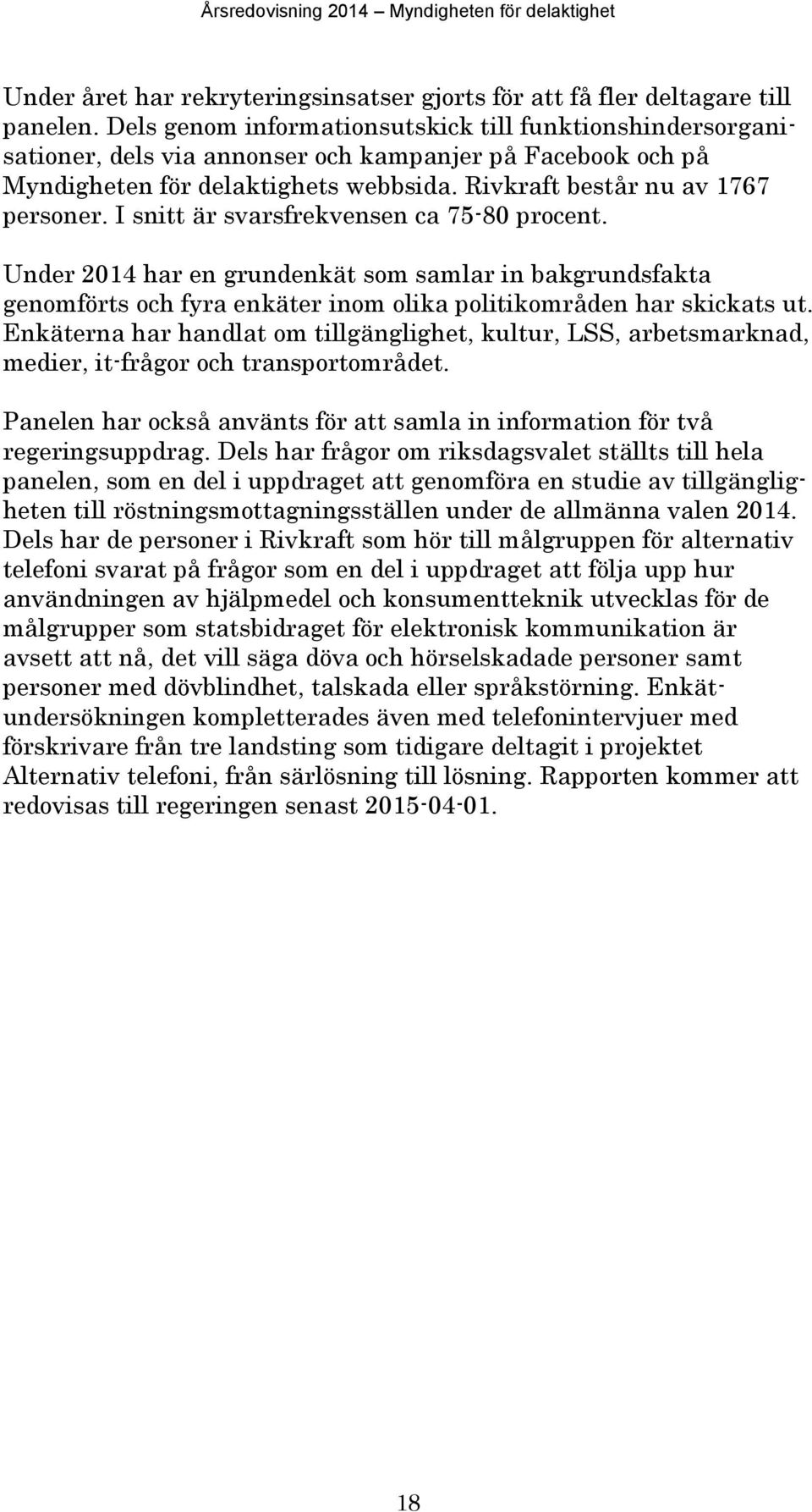 I snitt är svarsfrekvensen ca 75-80 procent. Under 2014 har en grundenkät som samlar in bakgrundsfakta genomförts och fyra enkäter inom olika politikområden har skickats ut.