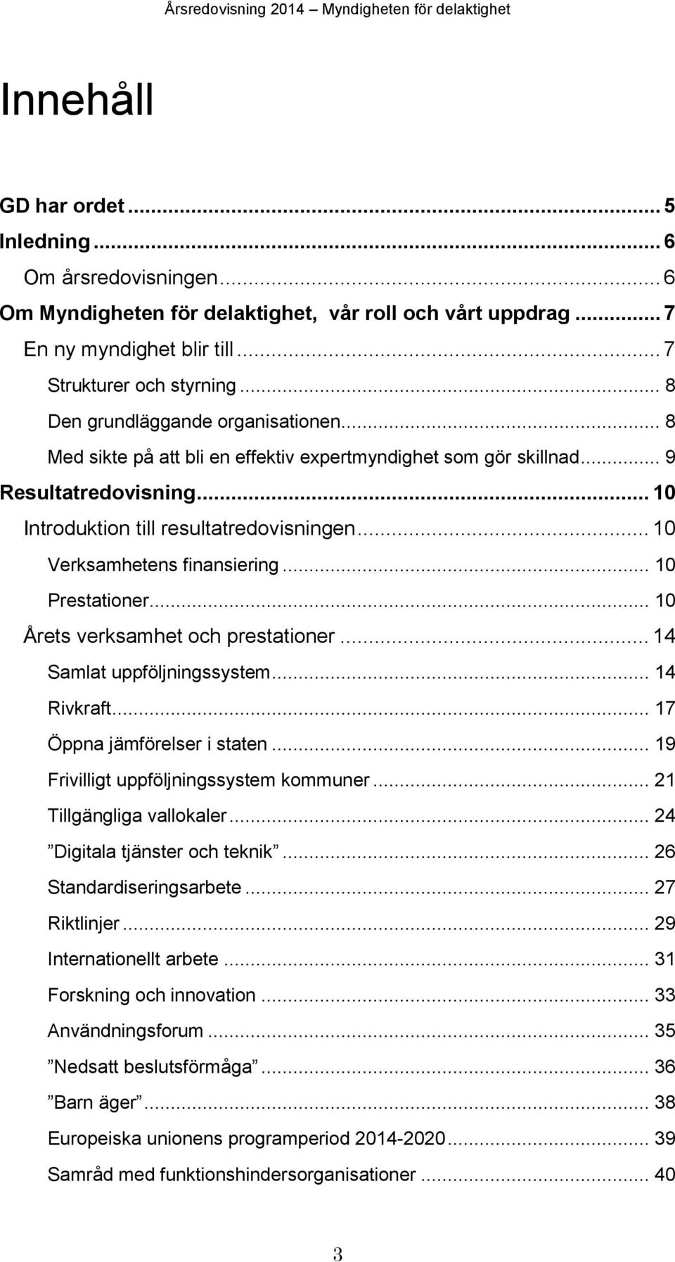 .. 10 Verksamhetens finansiering... 10 Prestationer... 10 Årets verksamhet och prestationer... 14 Samlat uppföljningssystem... 14 Rivkraft... 17 Öppna jämförelser i staten.