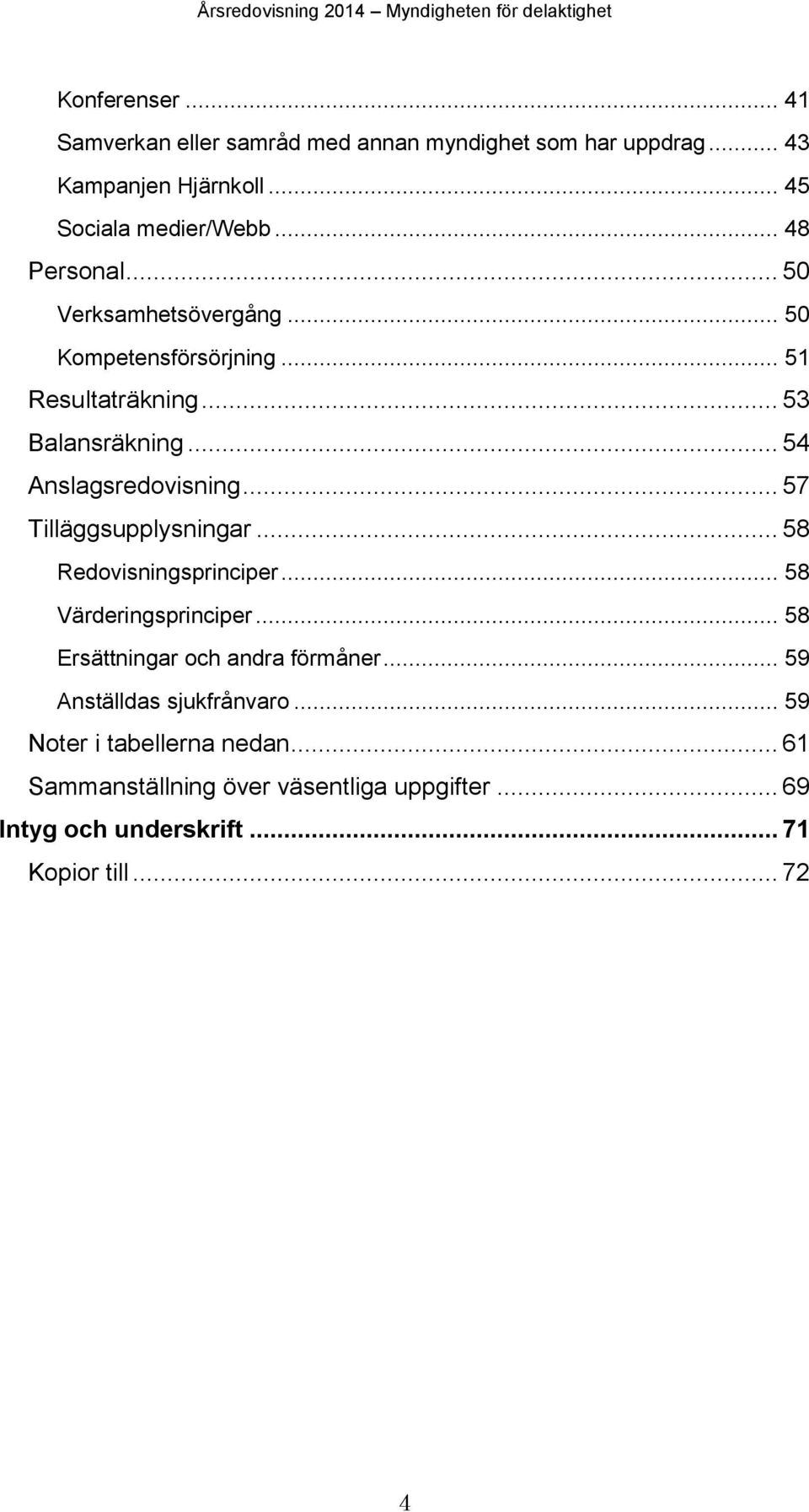 .. 57 Tilläggsupplysningar... 58 Redovisningsprinciper... 58 Värderingsprinciper... 58 Ersättningar och andra förmåner.