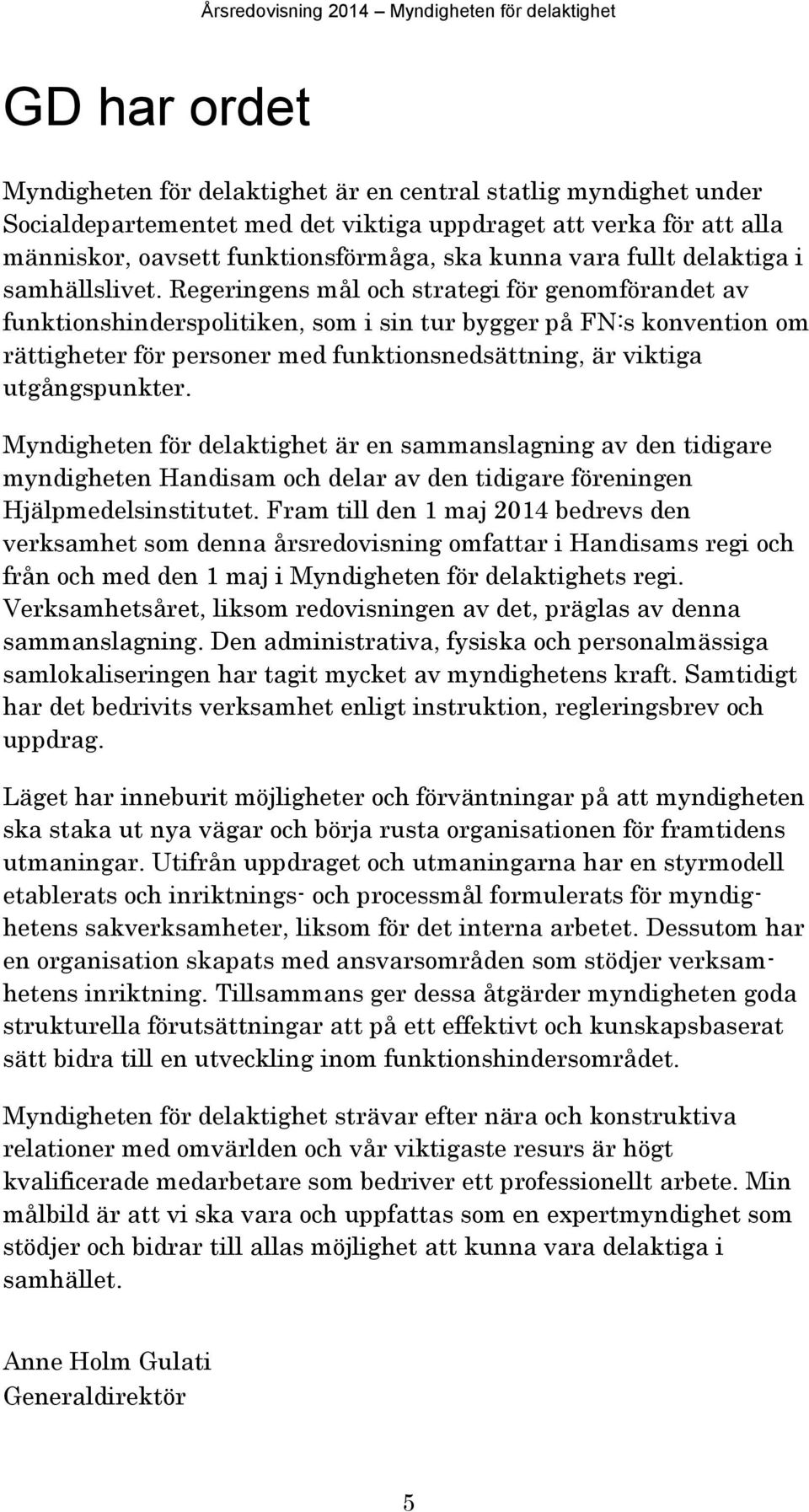 Regeringens mål och strategi för genomförandet av funktionshinderspolitiken, som i sin tur bygger på FN:s konvention om rättigheter för personer med funktionsnedsättning, är viktiga utgångspunkter.