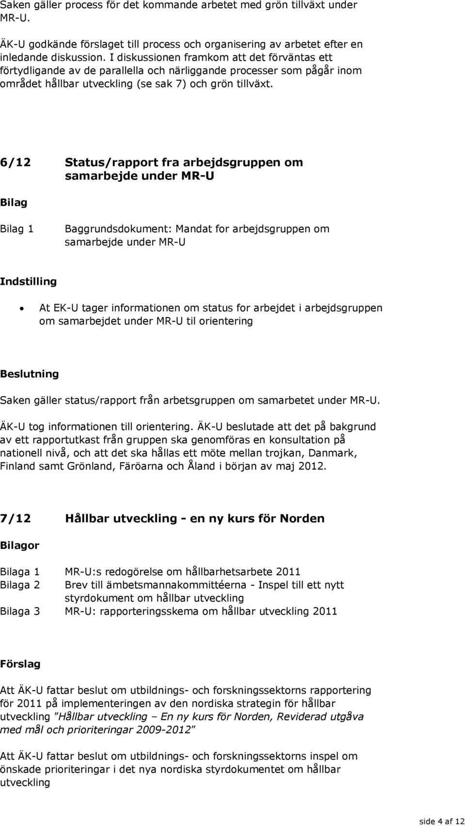 6/12 Status/rapport fra arbejdsgruppen om samarbejde under MR-U 1 Baggrundsdokument: Mandat for arbejdsgruppen om samarbejde under MR-U Indstilling At EK-U tager informationen om status for arbejdet