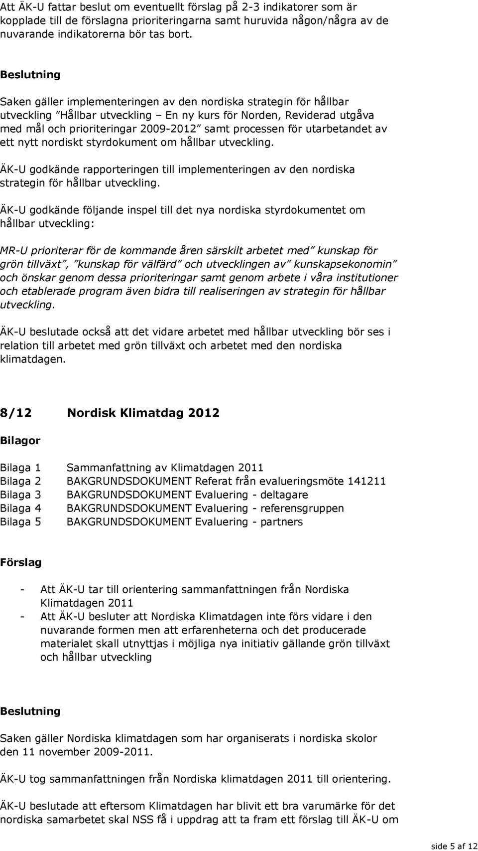 utarbetandet av ett nytt nordiskt styrdokument om hållbar utveckling. ÄK-U godkände rapporteringen till implementeringen av den nordiska strategin för hållbar utveckling.