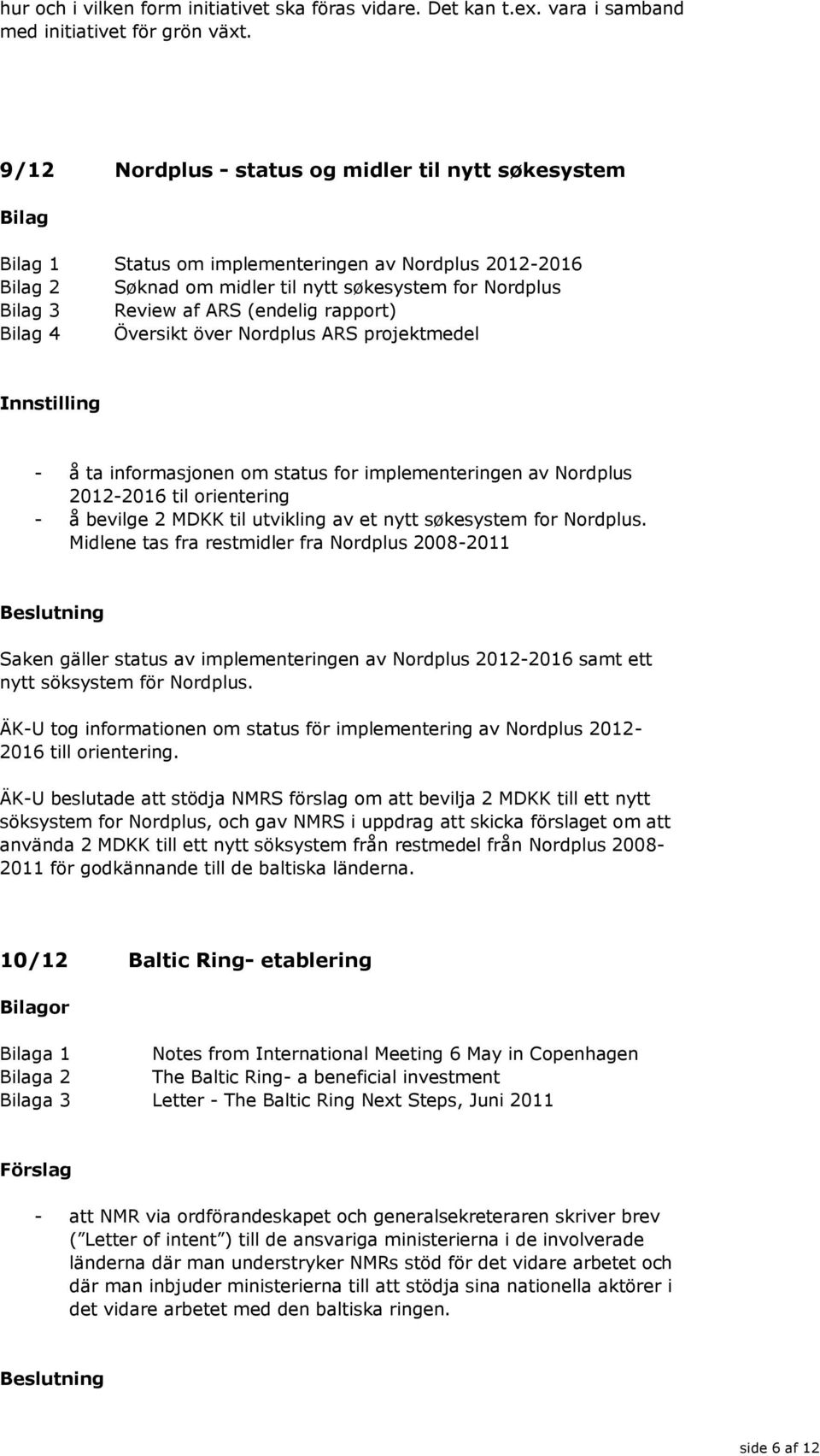 Översikt över Nordplus ARS projektmedel - å ta informasjonen om status for implementeringen av Nordplus 2012-2016 til orientering - å bevilge 2 MDKK til utvikling av et nytt søkesystem for Nordplus.