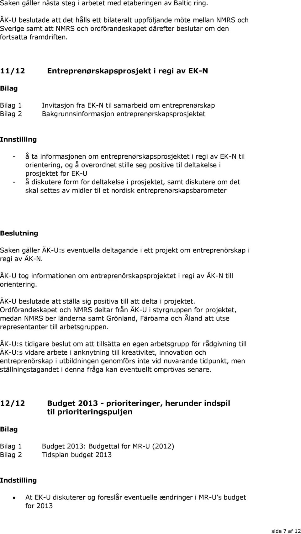 11/12 Entreprenørskapsprosjekt i regi av EK-N 1 2 Invitasjon fra EK-N til samarbeid om entreprenørskap Bakgrunnsinformasjon entreprenørskapsprosjektet - å ta informasjonen om