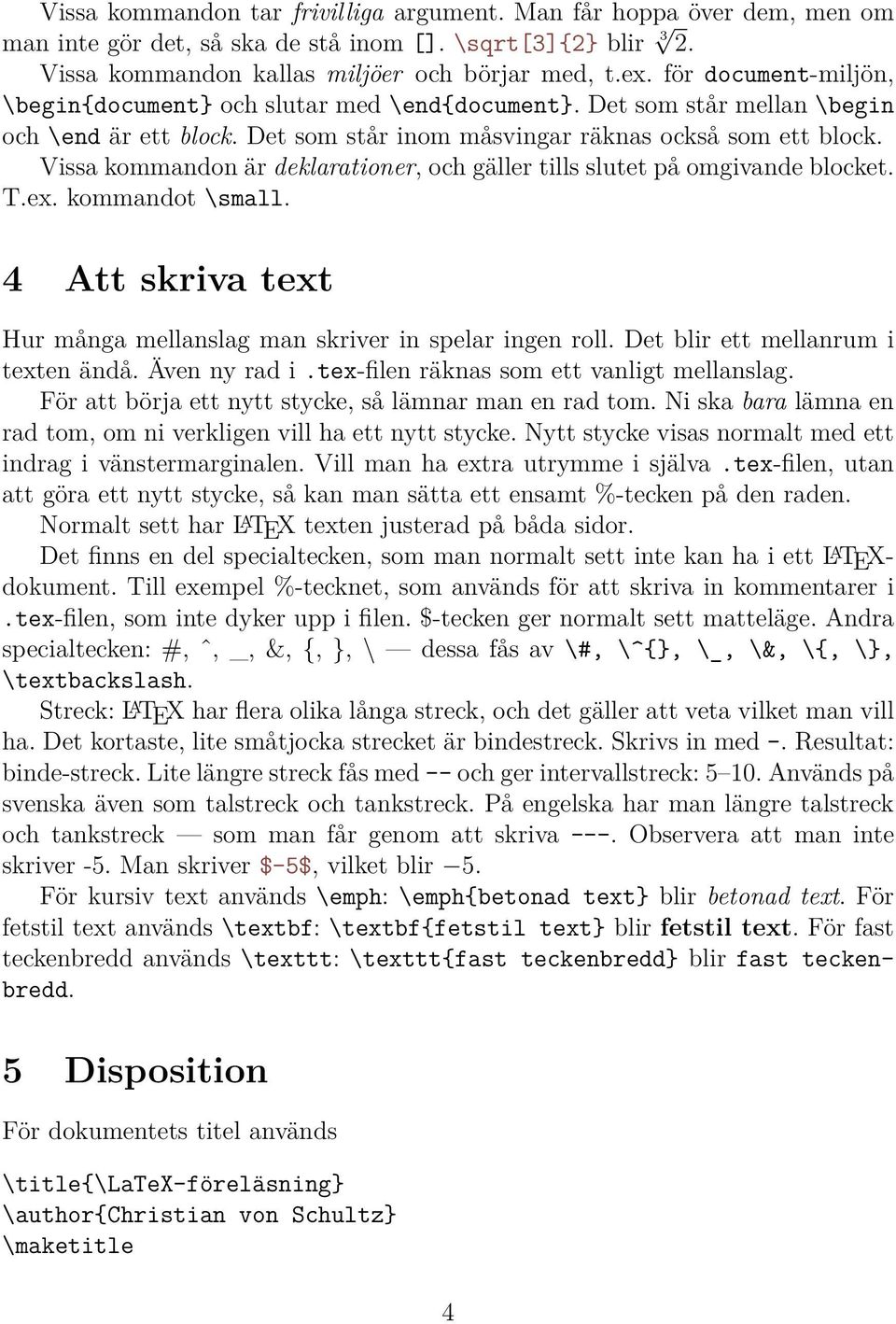 Vissa kommandon är deklarationer, och gäller tills slutet på omgivande blocket. T.ex. kommandot \small. 4 Att skriva text Hur många mellanslag man skriver in spelar ingen roll.