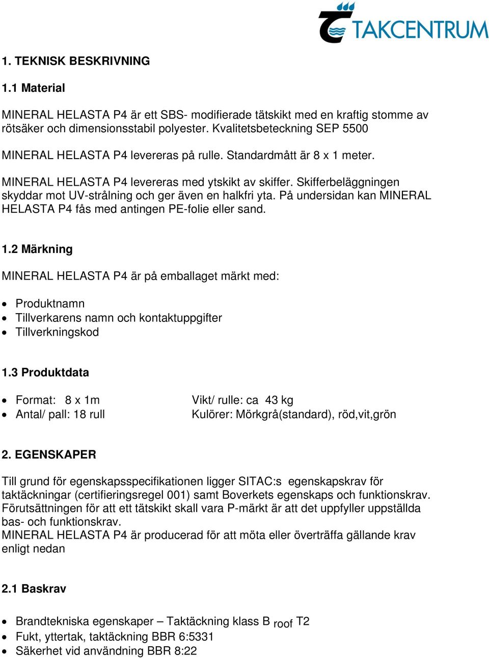 På undersidan kan MINERAL fås med antingen PE-folie eller sand. 1.2 Märkning MINERAL är på emballaget märkt med: Produktnamn Tillverkarens namn och kontaktuppgifter Tillverkningskod 1.