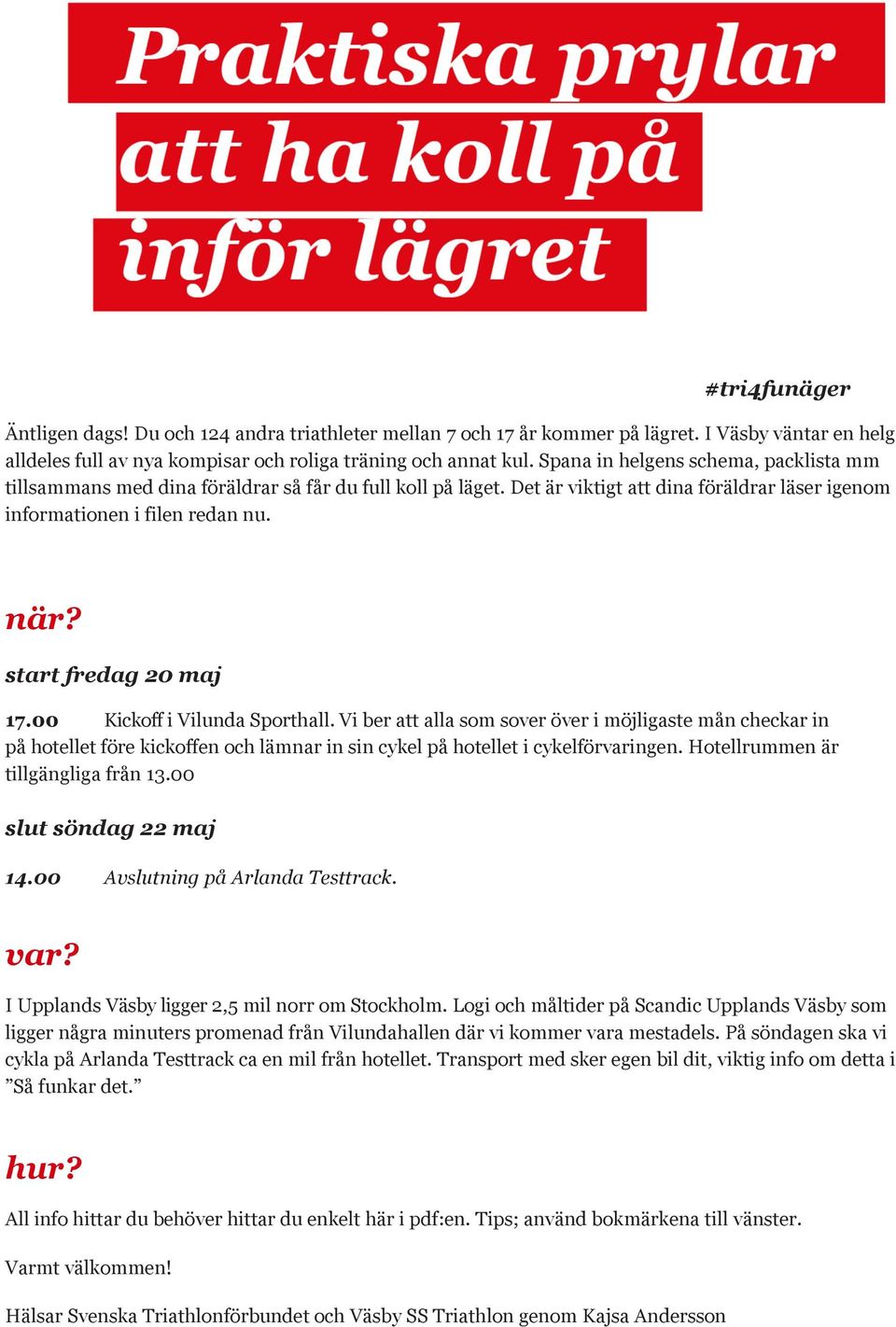 start fredag 20 maj 17.00 Kickoff i Vilunda Sporthall. Vi ber att alla som sover över i möjligaste mån checkar in på hotellet före kickoffen och lämnar in sin cykel på hotellet i cykelförvaringen.