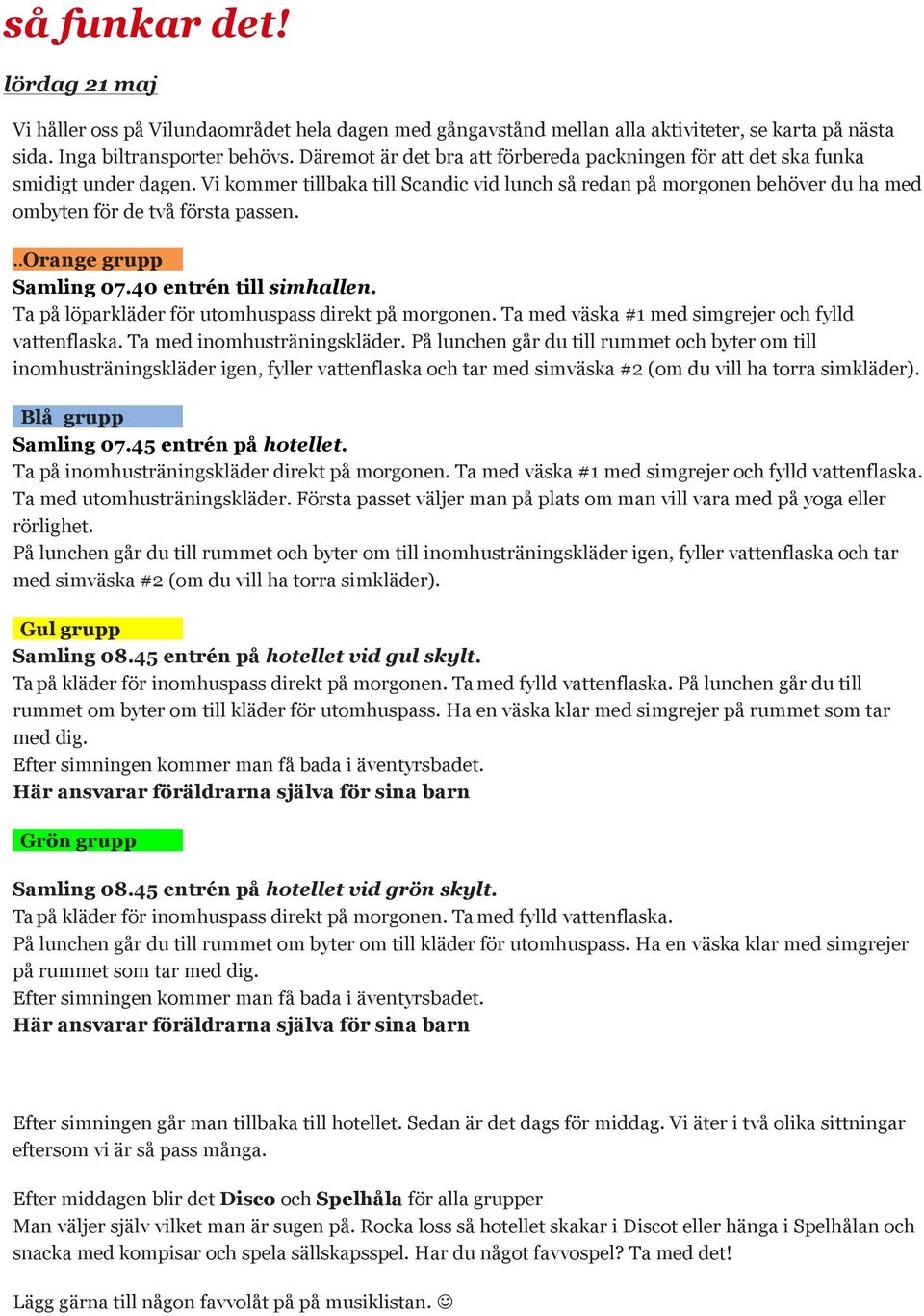 Vi kommer tillbaka till Scandic vid lunch så redan på morgonen behöver du ha med ombyten för de två första passen...orange grupp Samling 07.40 entrén till simhallen.