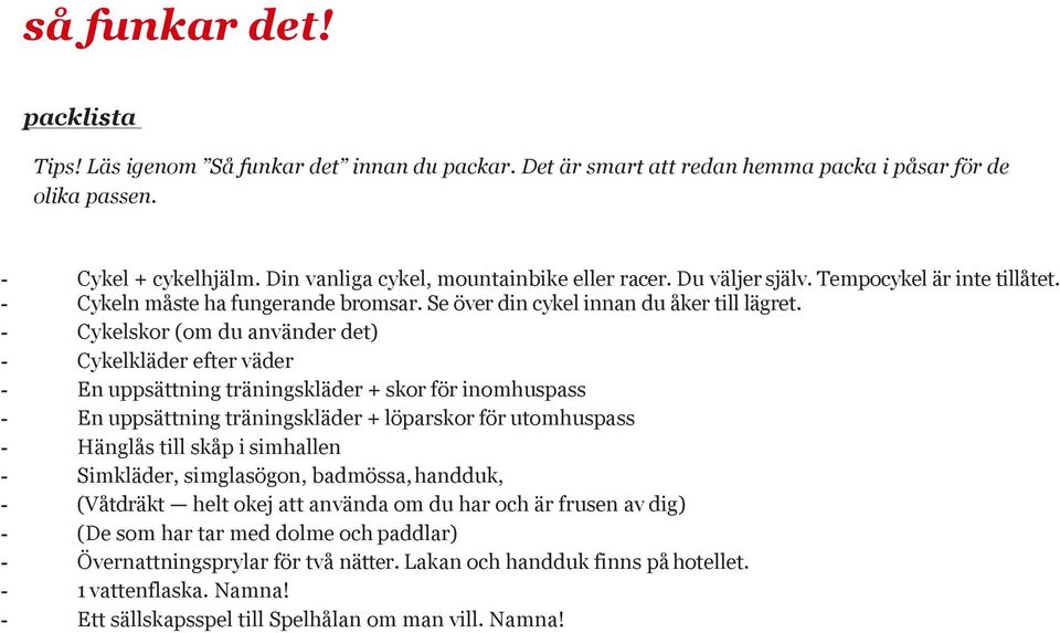 - Cykelskor (om du använder det) - Cykelkläder efter väder - En uppsättning träningskläder + skor för inomhuspass - En uppsättning träningskläder + löparskor för utomhuspass - Hänglås till skåp i