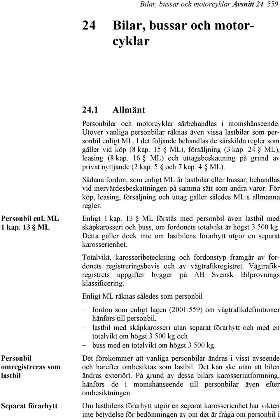 I det följande behandlas de särskilda regler som gäller vid köp (8 kap. 15 ML), försäljning (3 kap. 24 ML), leasing (8 kap. 16 ML) och uttagsbeskattning på grund av privat nyttjande (2 kap.