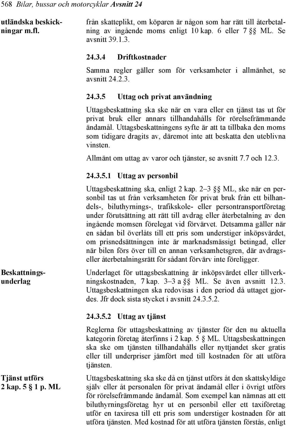 Uttagsbeskattningens syfte är att ta tillbaka den moms som tidigare dragits av, däremot inte att beskatta den uteblivna vinsten. Allmänt om uttag av varor och tjänster, se avsnitt 7.7 och 12.3.