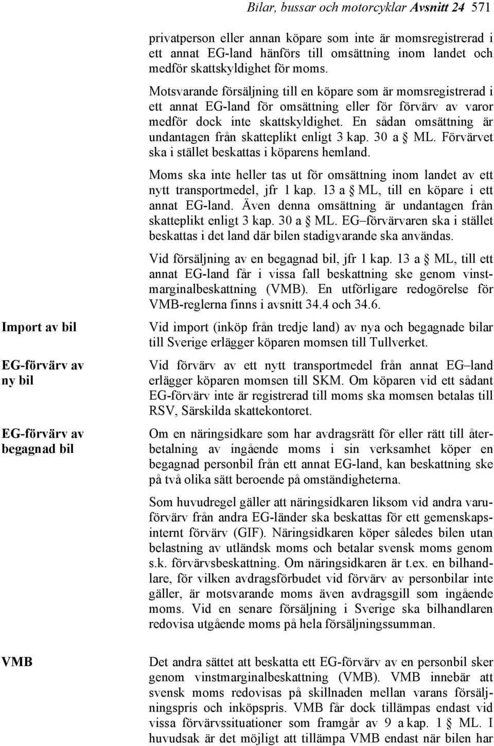 Motsvarande försäljning till en köpare som är momsregistrerad i ett annat EG-land för omsättning eller för förvärv av varor medför dock inte skattskyldighet.