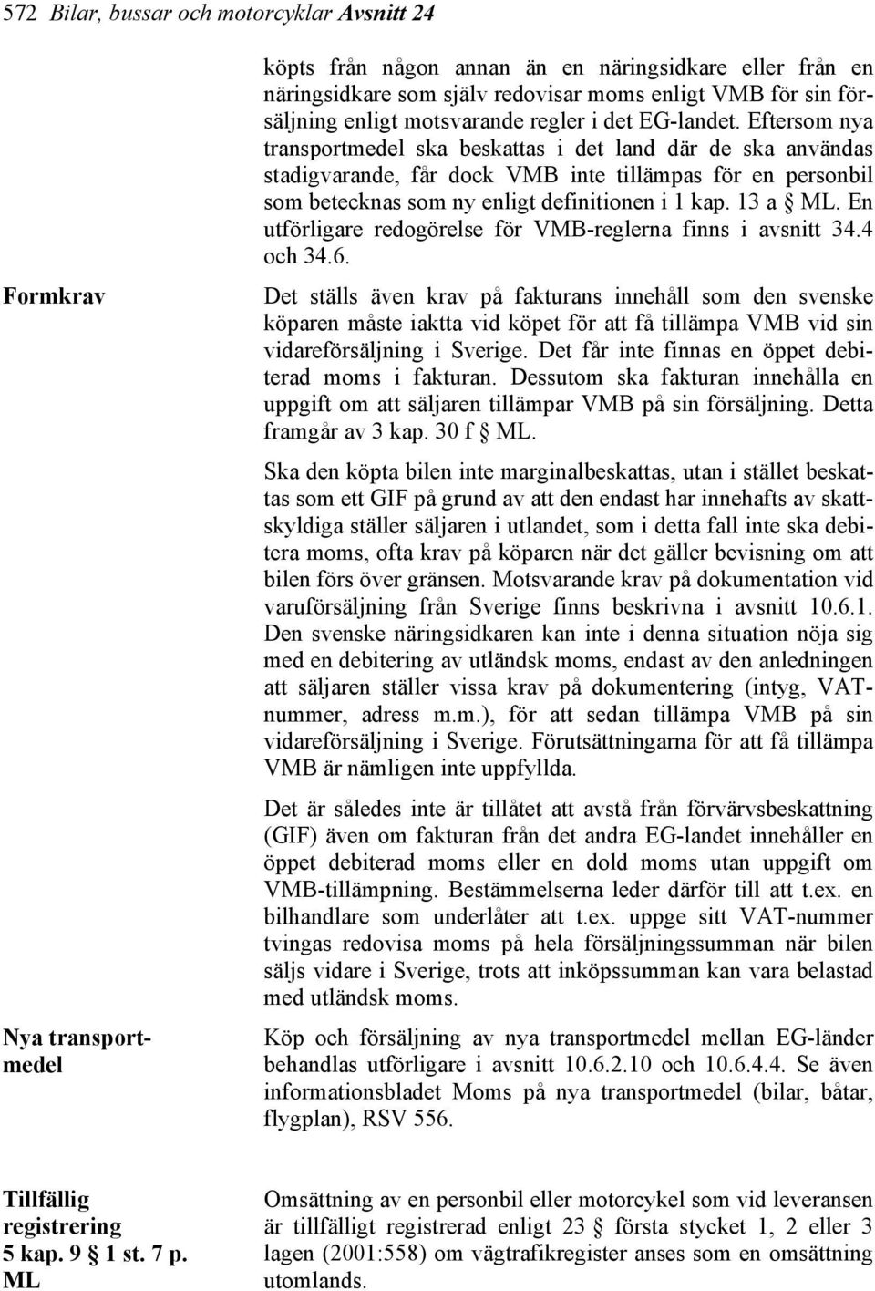 Eftersom nya transportmedel ska beskattas i det land där de ska användas stadigvarande, får dock VMB inte tillämpas för en personbil som betecknas som ny enligt definitionen i 1 kap. 13 a ML.