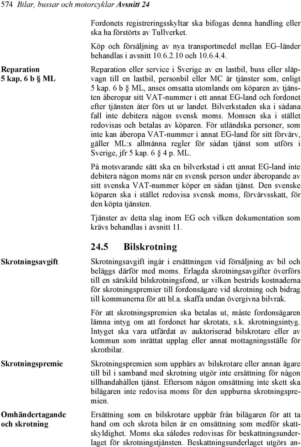 Köp och försäljning av nya transportmedel mellan EG länder behandlas i avsnitt 10.6.2.10 och 10.6.4.