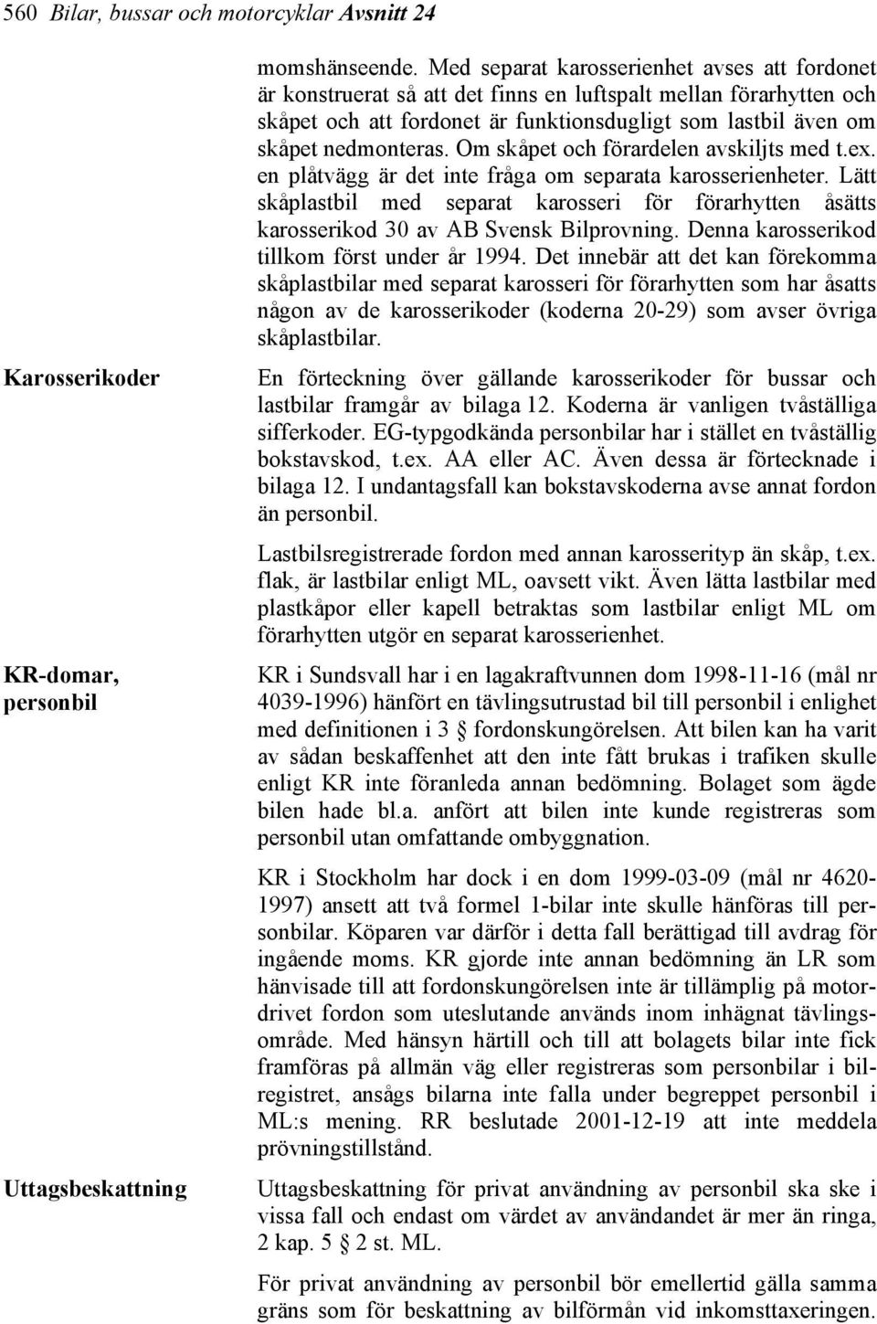 Om skåpet och förardelen avskiljts med t.ex. en plåtvägg är det inte fråga om separata karosserienheter.