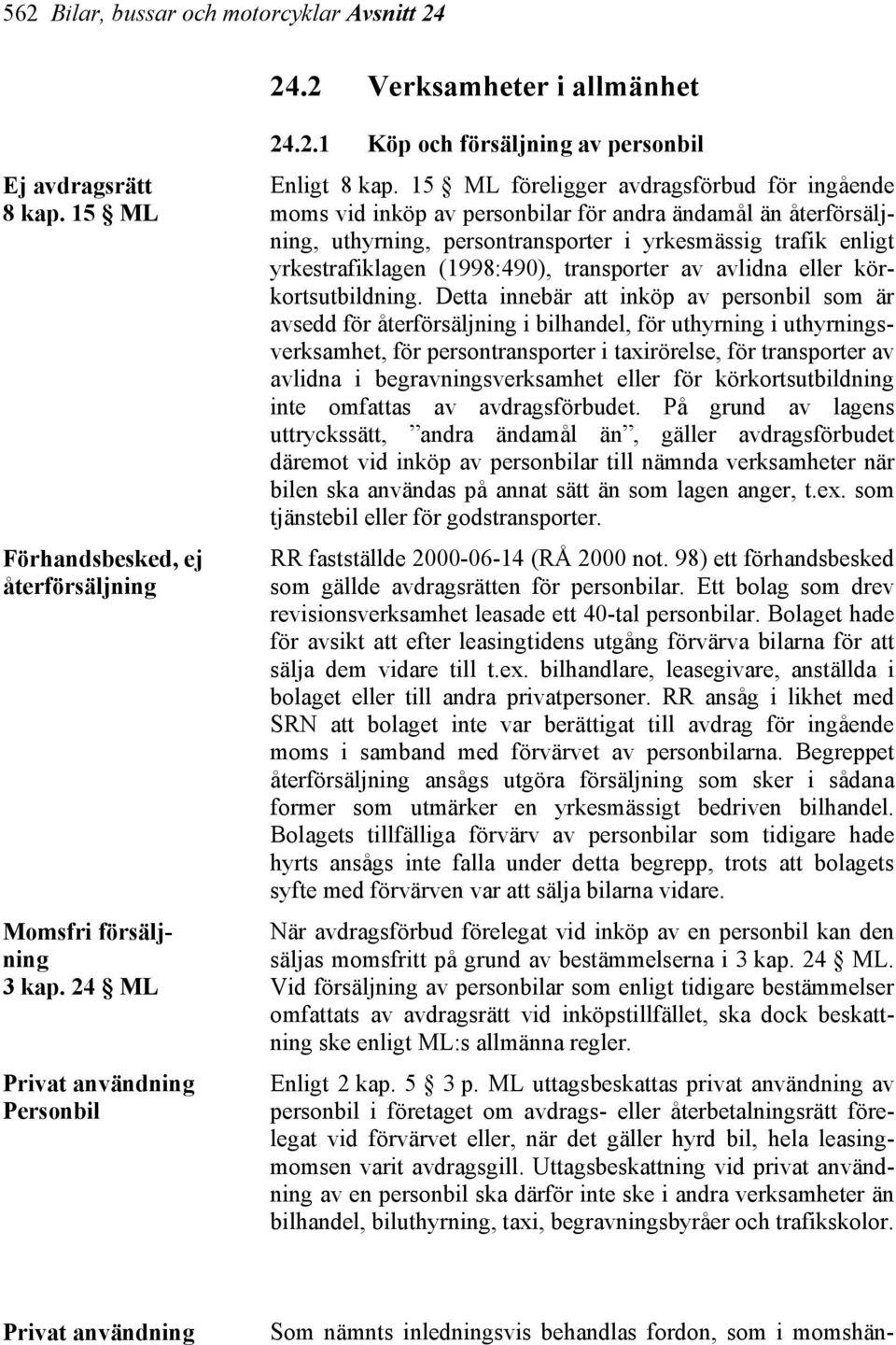 15 ML föreligger avdragsförbud för ingående moms vid inköp av personbilar för andra ändamål än återförsäljning, uthyrning, persontransporter i yrkesmässig trafik enligt yrkestrafiklagen (1998:490),