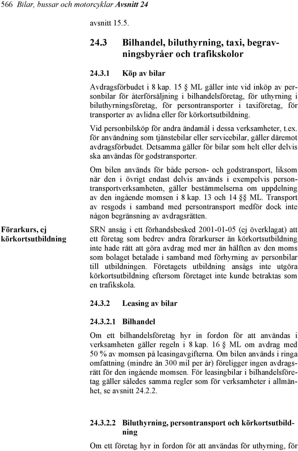 körkortsutbildning. Vid personbilsköp för andra ändamål i dessa verksamheter, t.ex. för användning som tjänstebilar eller servicebilar, gäller däremot avdragsförbudet.