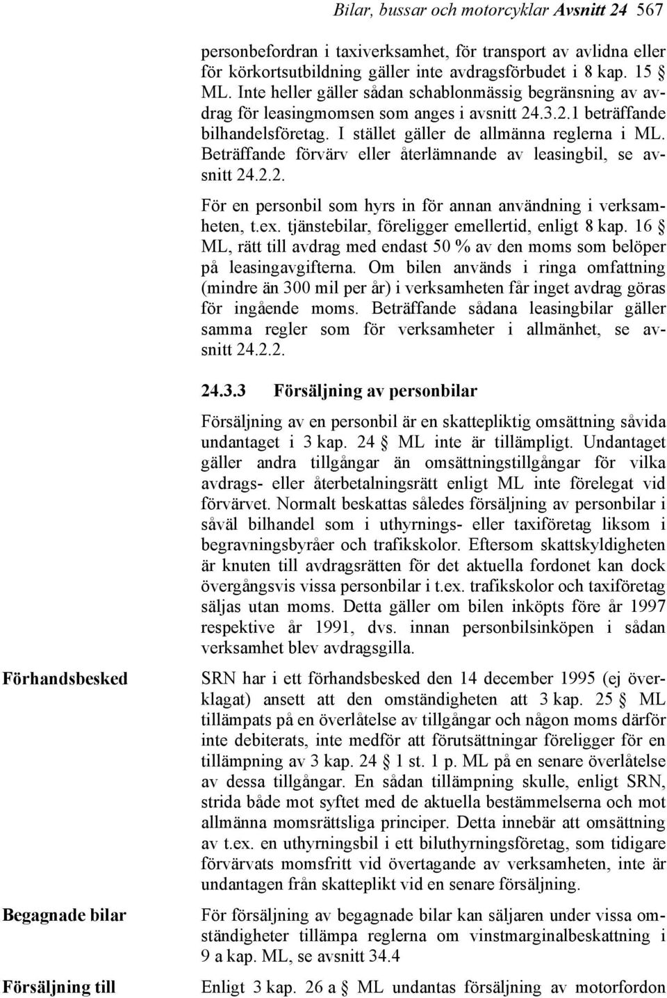 Beträffande förvärv eller återlämnande av leasingbil, se avsnitt 24.2.2. För en personbil som hyrs in för annan användning i verksamheten, t.ex. tjänstebilar, föreligger emellertid, enligt 8 kap.