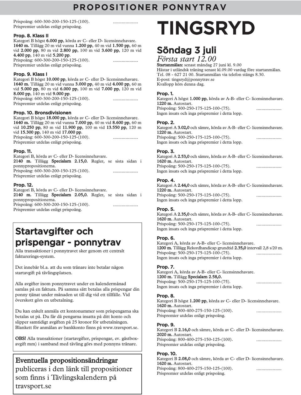 000 pp, 100 m vid 7.000 pp, 120 m vid 8.000 pp, 140 m vid 9.000 pp. Prop. 10. Bronsdivisionen Kategori B högst 18.000 pp, körda av C- eller D- 1640 m. Tillägg 20 m vid vunna 7.000 pp, 40 m vid 8.