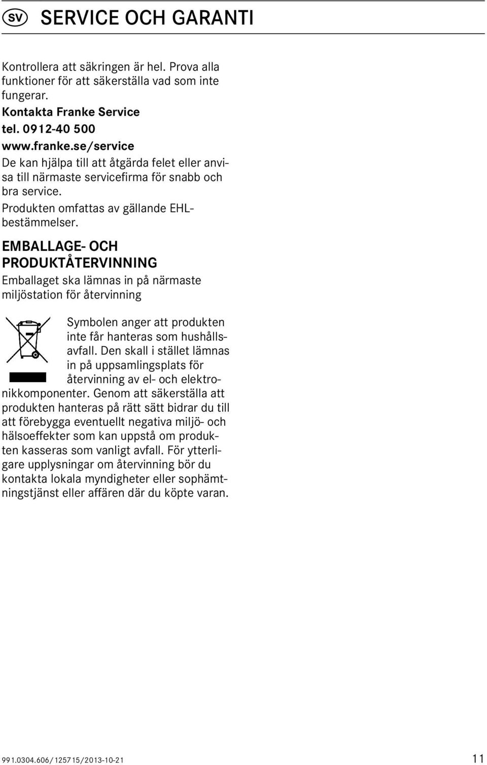 EMBALLAGE- OCH PRODUKTÅTERVINNING Emballaget ska lämnas in på närmaste miljöstation för återvinning Symbolen anger att produkten inte får hanteras som hushållsavfall.