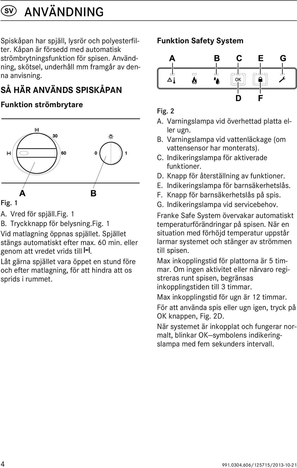 eller genom att vredet vrids till. Låt gärna spjället vara öppet en stund före och efter matlagning, för att hindra att os sprids i rummet. Funktion Safety System A B C E G D F Fig. 2 A.