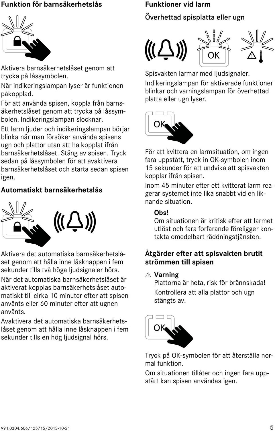 Ett larm ljuder och indikeringslampan börjar blinka när man försöker använda spisens ugn och plattor utan att ha kopplat ifrån barnsäkerhetslåset. Stäng av spisen.