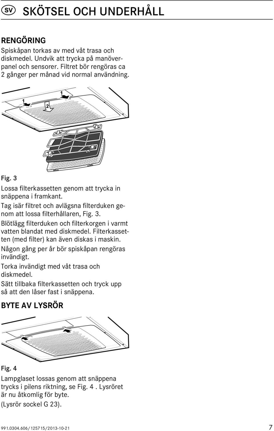 Blötlägg filterduken och filterkorgen i varmt vatten blandat med diskmedel. Filterkassetten (med filter) kan även diskas i maskin. Någon gång per år bör spiskåpan rengöras invändigt.