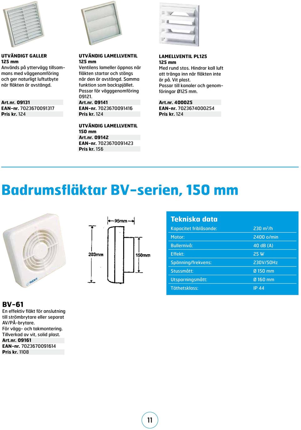 7023670091416 Pris kr. 124 UTVÄNDIG LAMELLVENTIL 150 mm Art.nr. 09142 EAN-nr. 7023670091423 Pris kr. 156 LAMELLVENTIL pl125 125 mm Med rund stos.