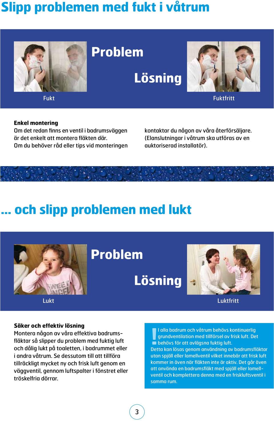 ... och slipp problemen med lukt Problem Lösning Lukt Luktfritt Säker och effektiv lösning Montera någon av våra effektiva badrumsfläktar så slipper du problem med fuktig luft och dålig lukt på