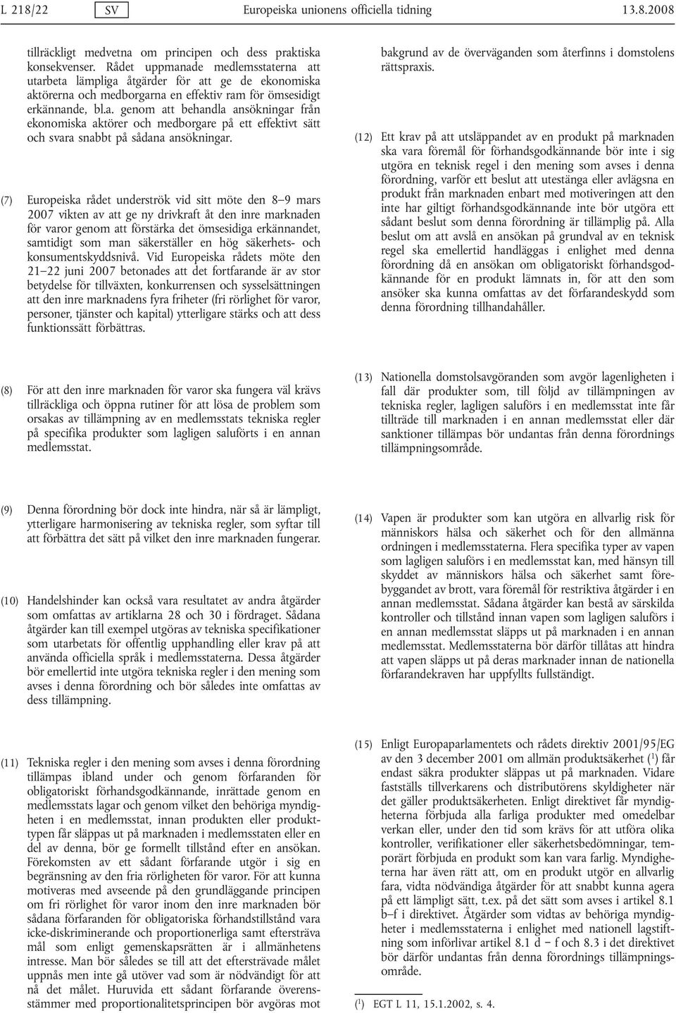 (7) Europeiska rådet underströk vid sitt möte den 8 9 mars 2007 vikten av att ge ny drivkraft åt den inre marknaden för varor genom att förstärka det ömsesidiga erkännandet, samtidigt som man