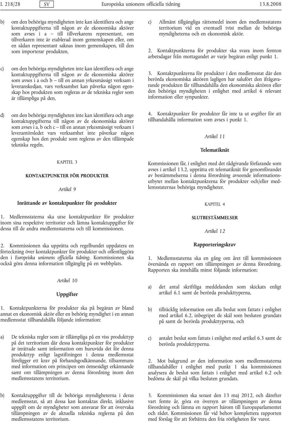 tillverkarens representant, om tillverkaren inte är etablerad inom gemenskapen eller, om en sådan representant saknas inom gemenskapen, till den som importerar produkten, c) om den behöriga