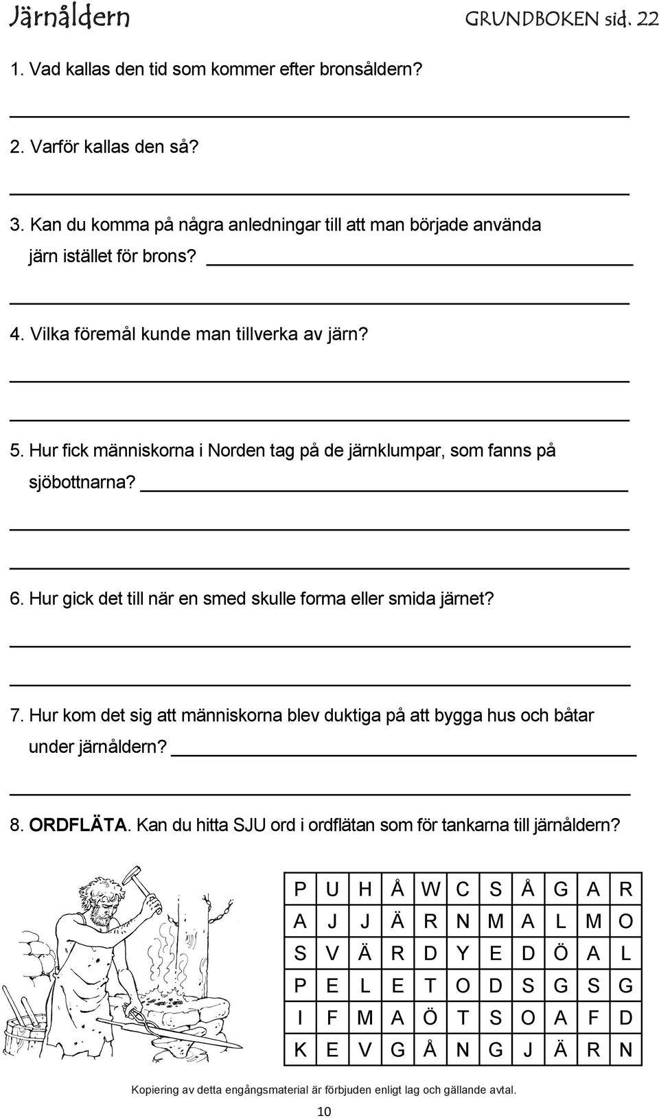 Hur fick människorna i Norden tag på de järnklumpar, som fanns på sjöbottnarna? 6. Hur gick det till när en smed skulle forma eller smida järnet? 7.