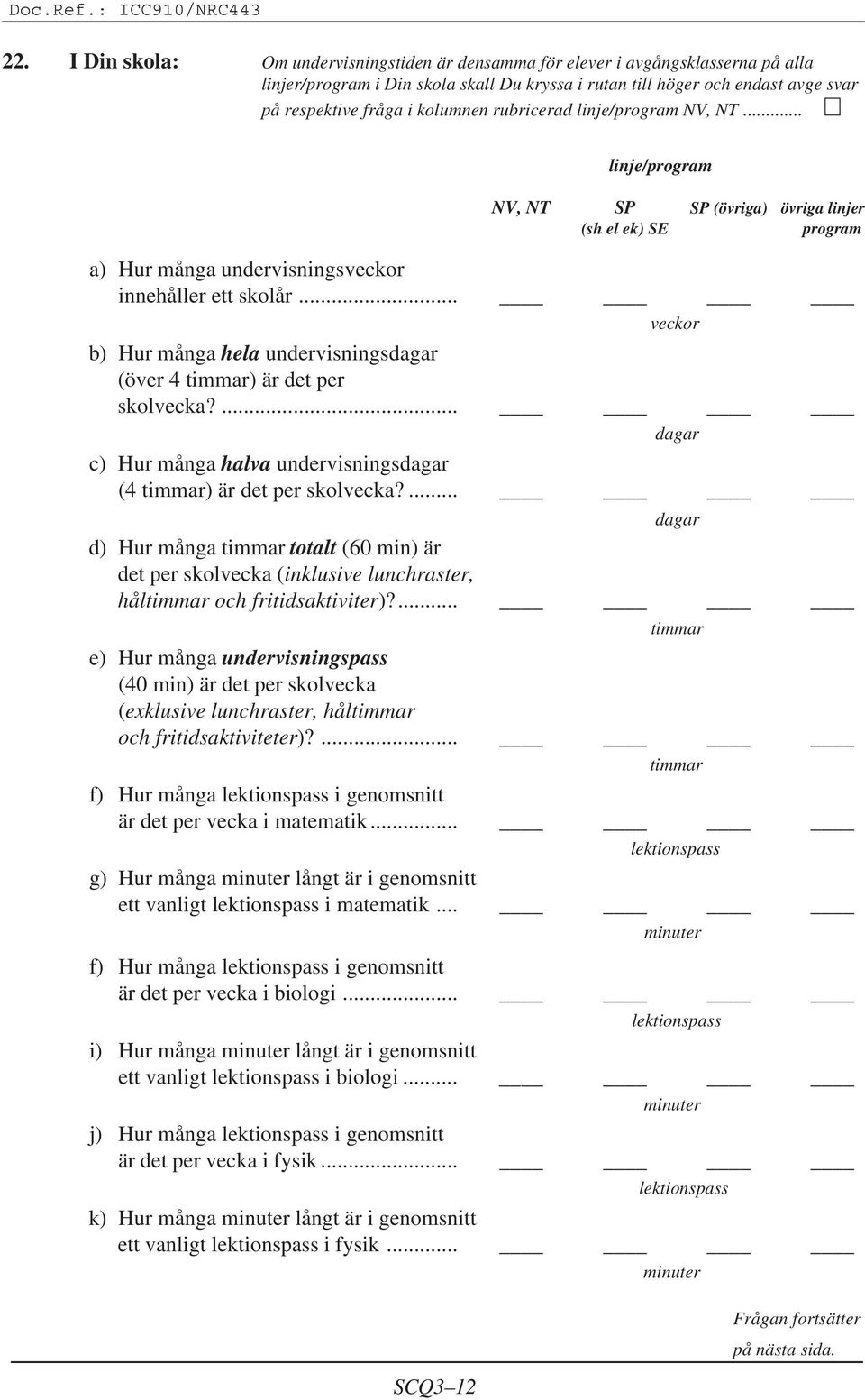 .. veckor b) Hur många hela undervisningsdagar (över 4 timmar) är det per skolvecka?... dagar c) Hur många halva undervisningsdagar (4 timmar) är det per skolvecka?