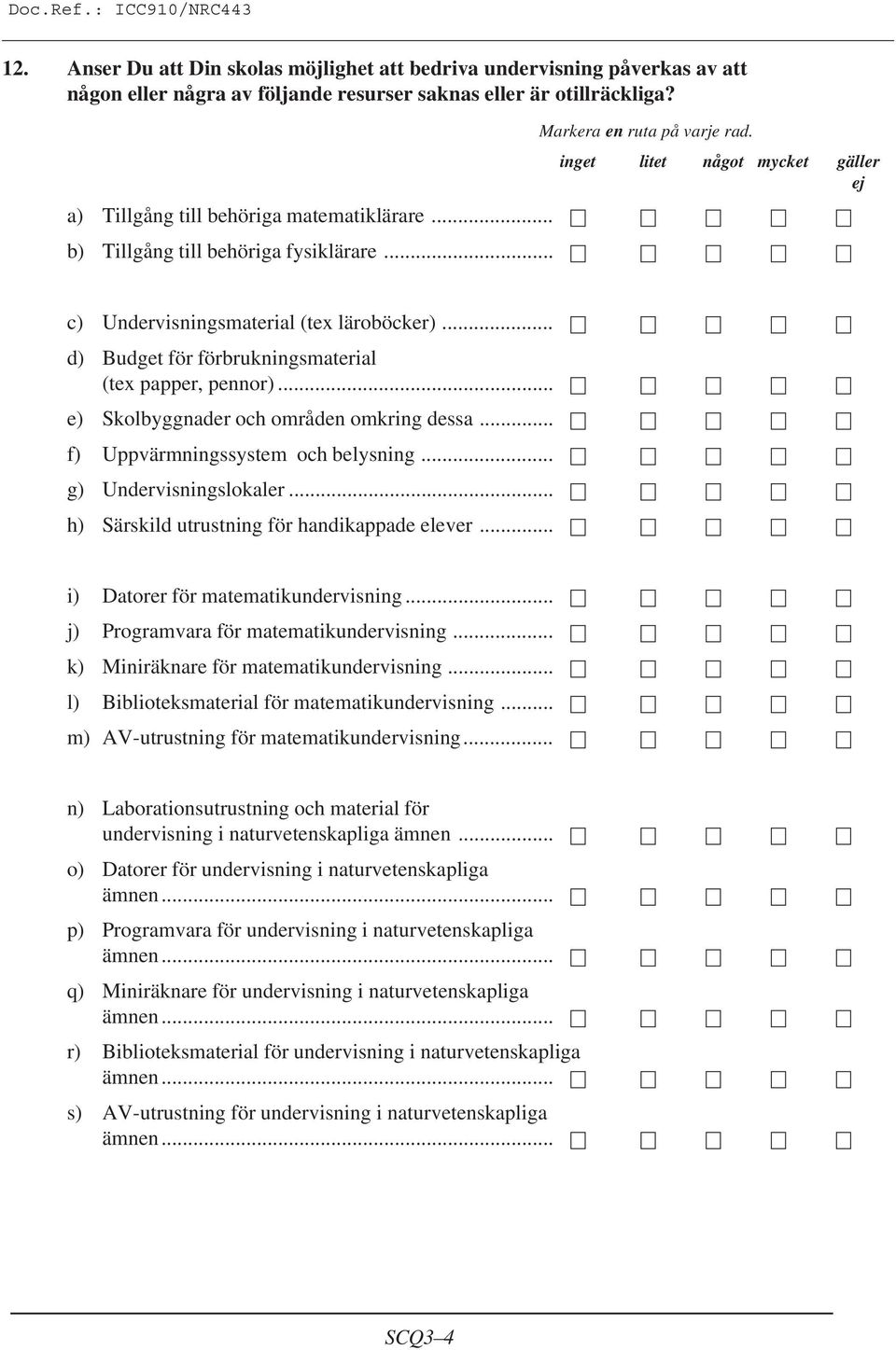 .. d) Budget för förbrukningsmaterial (tex papper, pennor)... e) Skolbyggnader och områden omkring dessa... f) Uppvärmningssystem och belysning... g) Undervisningslokaler.