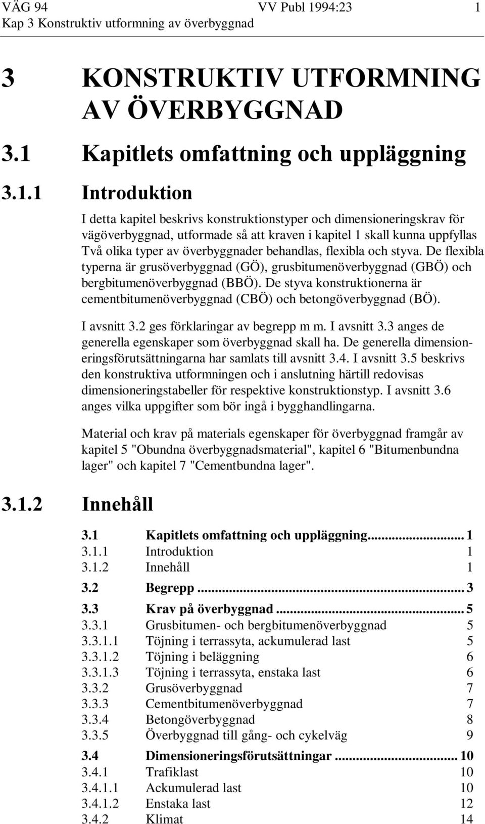 De styva konstruktionerna är cementbitumenöverbyggnad (CBÖ) och betongöverbyggnad (BÖ). I avsnitt 3.2 ges förklaringar av begrepp m m. I avsnitt 3.3 anges de generella egenskaper som överbyggnad skall ha.