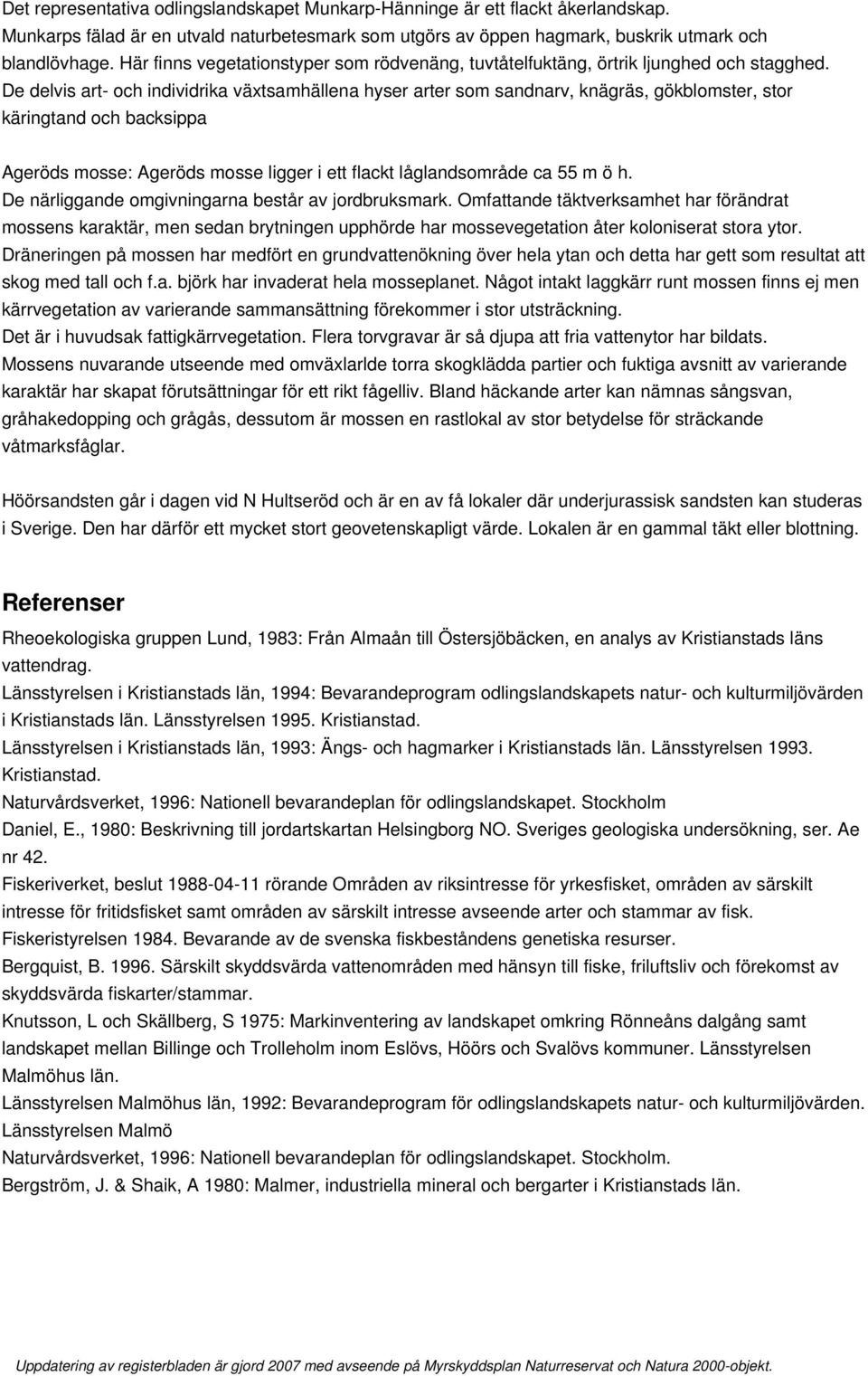 De delvis art- och individrika växtsamhällena hyser arter som sandnarv, knägräs, gökblomster, stor käringtand och backsippa Ageröds mosse: Ageröds mosse ligger i ett flackt låglandsområde ca 55 m ö h.