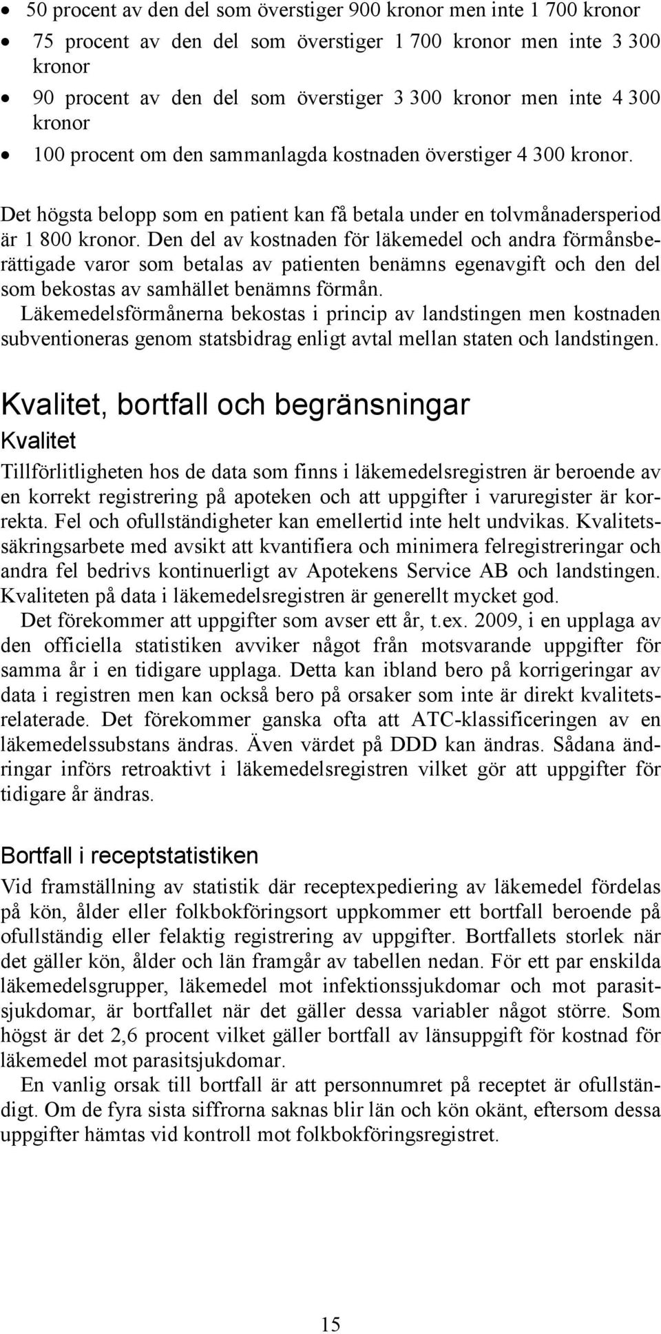 Den del av kostnaden för läkemedel och andra förmånsberättigade varor som betalas av patienten benämns egenavgift och den del som bekostas av samhället benämns förmån.