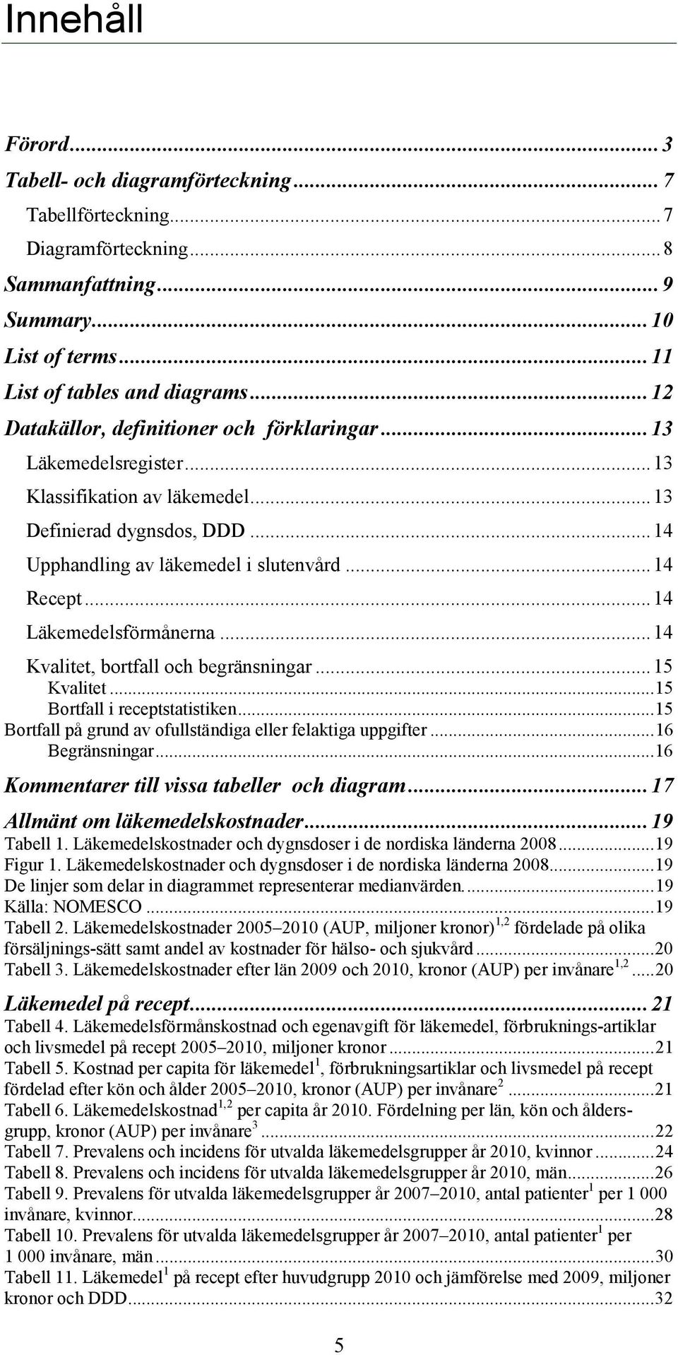 .. 14 Läkemedelsförmånerna... 14 Kvalitet, bortfall och begränsningar... 15 Kvalitet... 15 Bortfall i statistiken... 15 Bortfall på grund av ofullständiga eller felaktiga uppgifter... 16 Begränsningar.