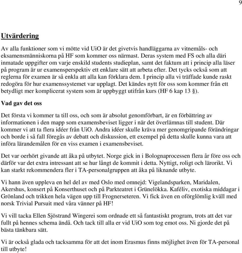 efter. Det tycks också som att reglerna för examen är så enkla att alla kan förklara dem. I princip alla vi träffade kunde raskt redogöra för hur examenssystemet var upplagt.