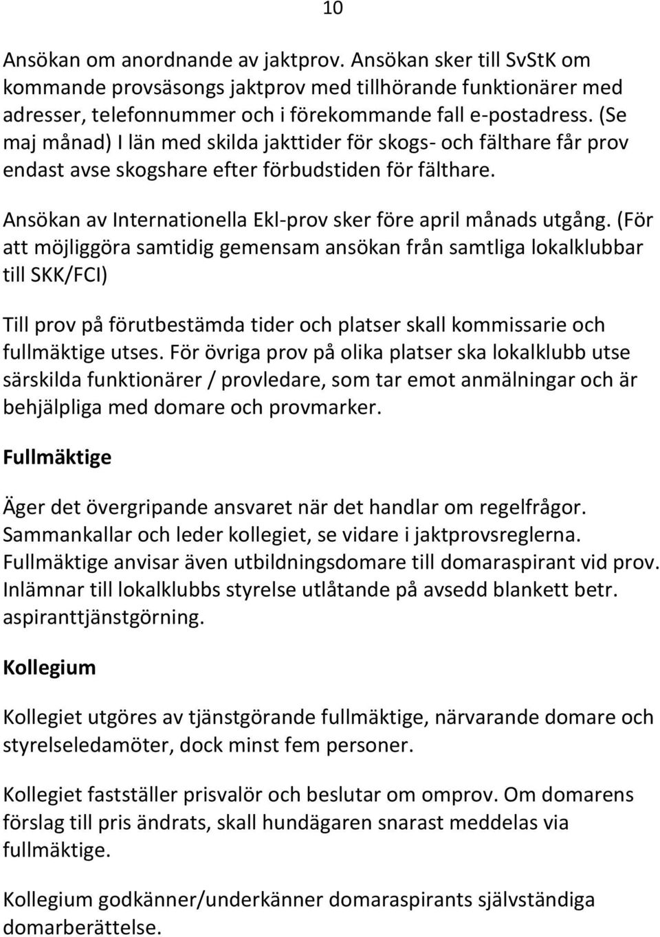 (För att möjliggöra samtidig gemensam ansökan från samtliga lokalklubbar till SKK/FCI) Till prov på förutbestämda tider och platser skall kommissarie och fullmäktige utses.