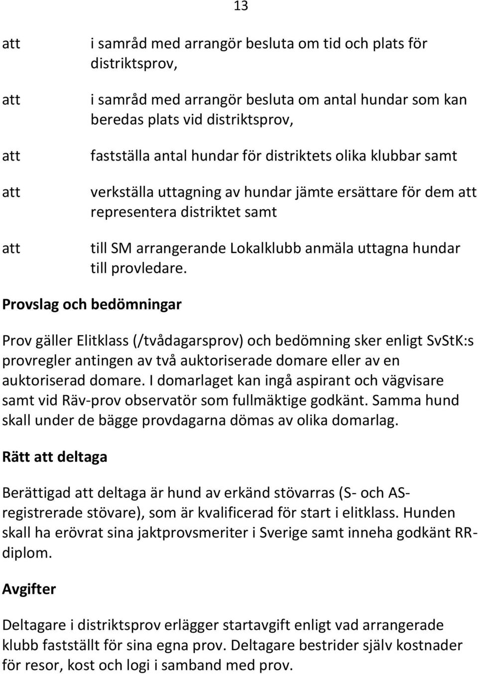 Provslag och bedömningar Prov gäller Elitklass (/tvådagarsprov) och bedömning sker enligt SvStK:s provregler antingen av två auktoriserade domare eller av en auktoriserad domare.